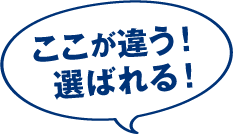 ここが違う！選ばれる！